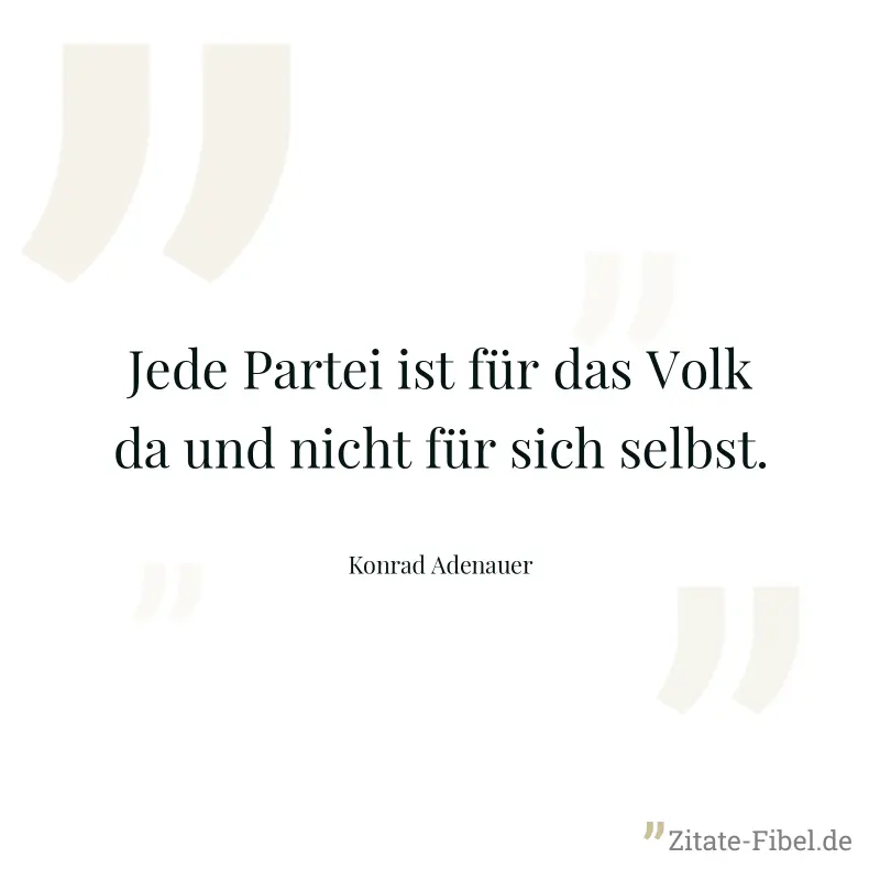 Jede Partei ist für das Volk da und nicht für sich selbst. - Konrad Adenauer
