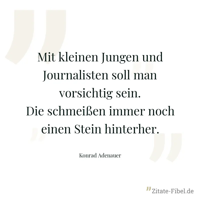 Mit kleinen Jungen und Journalisten soll man vorsichtig sein. Die schmeißen immer noch einen Stein hinterher. - Konrad Adenauer