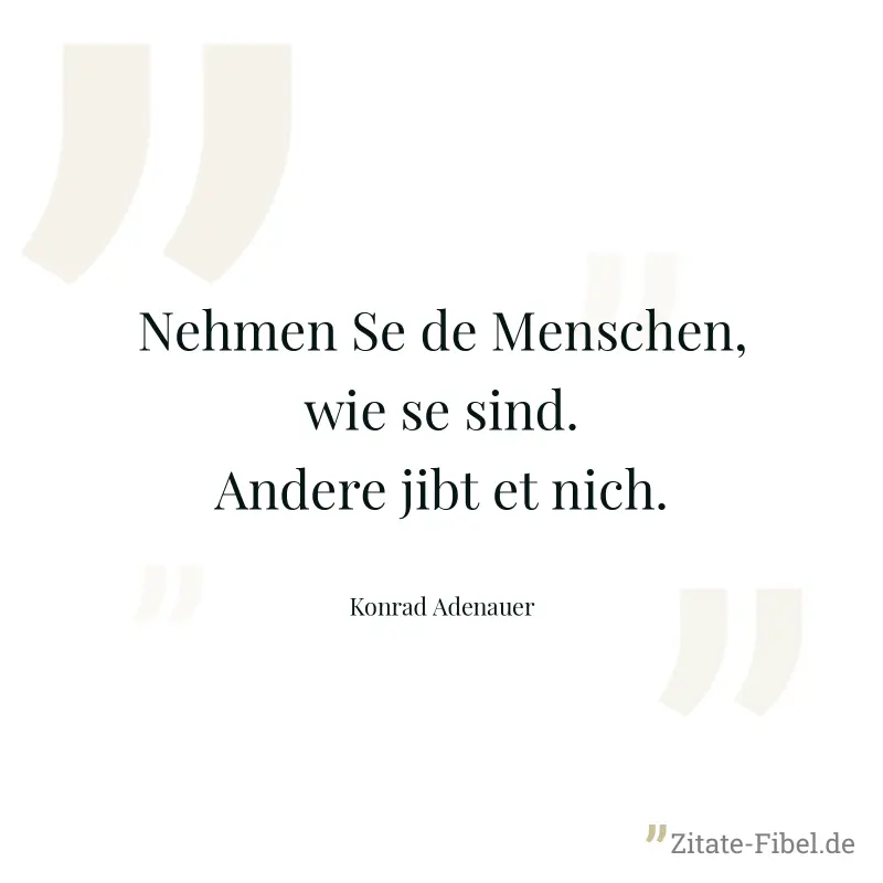 Nehmen Se de Menschen, wie se sind. Andere jibt et nich. - Konrad Adenauer