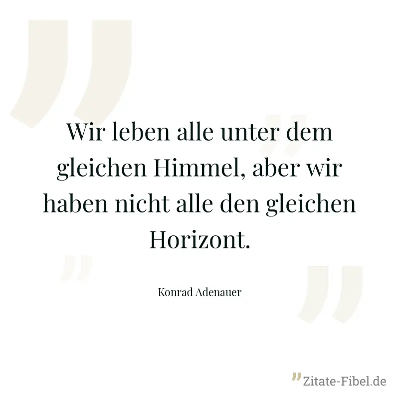 Wir leben alle unter dem gleichen Himmel, aber wir haben nicht alle den gleichen Horizont. - Konrad Adenauer