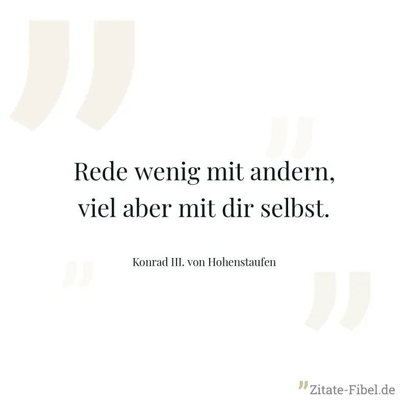 Rede wenig mit andern, viel aber mit dir selbst. - Konrad III. von Hohenstaufen