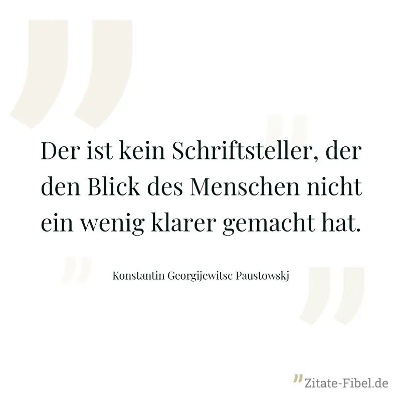 Der ist kein Schriftsteller, der den Blick des Menschen nicht ein wenig klarer gemacht hat. - Konstantin Georgijewitsc Paustowskj