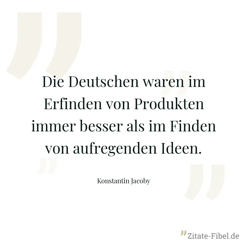 Die Deutschen waren im Erfinden von Produkten immer besser als im Finden von aufregenden Ideen. - Konstantin Jacoby
