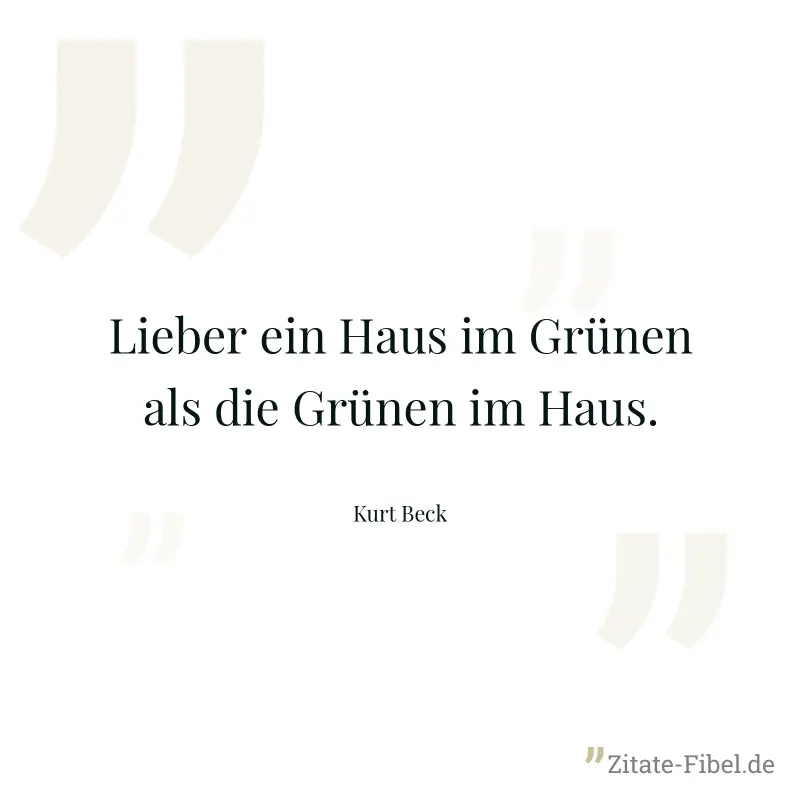 Lieber ein Haus im Grünen als die Grünen im Haus. - Kurt Beck