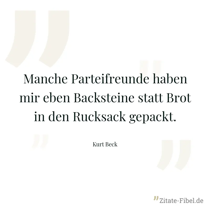 Manche Parteifreunde haben mir eben Backsteine statt Brot in den Rucksack gepackt. - Kurt Beck