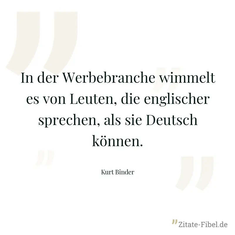 In der Werbebranche wimmelt es von Leuten, die englischer sprechen, als sie Deutsch können. - Kurt Binder