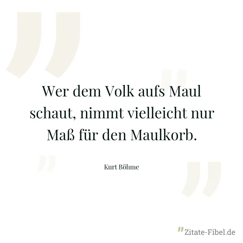 Wer dem Volk aufs Maul schaut, nimmt vielleicht nur Maß für den Maulkorb. - Kurt Böhme