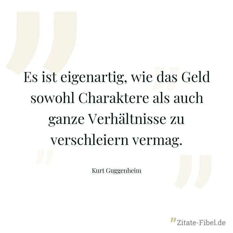 Es ist eigenartig, wie das Geld sowohl Charaktere als auch ganze Verhältnisse zu verschleiern vermag. - Kurt Guggenheim