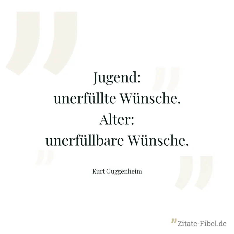 Jugend: unerfüllte Wünsche. Alter: unerfüllbare Wünsche. - Kurt Guggenheim