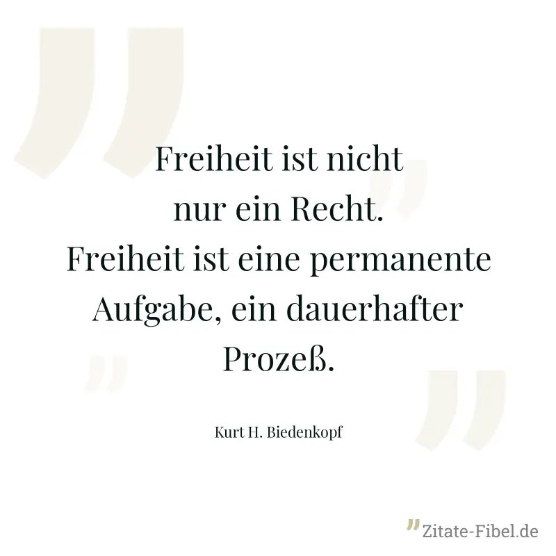 Freiheit ist nicht nur ein Recht. Freiheit ist eine permanente Aufgabe, ein dauerhafter Prozeß. - Kurt H. Biedenkopf