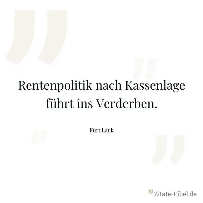 Rentenpolitik nach Kassenlage führt ins Verderben. - Kurt Lauk