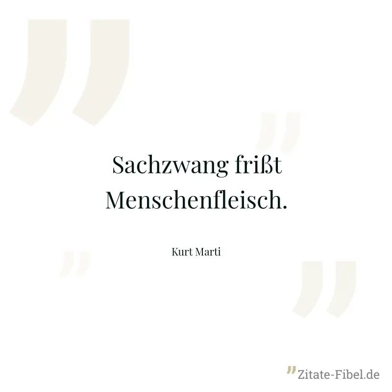 Sachzwang frißt Menschenfleisch. - Kurt Marti