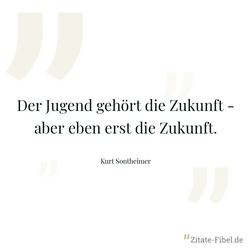 Der Jugend gehört die Zukunft - aber eben erst die Zukunft. - Kurt Sontheimer