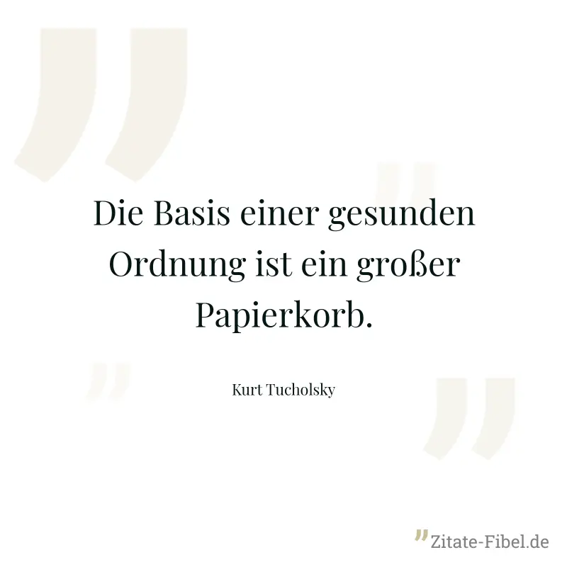 Die Basis einer gesunden Ordnung ist ein großer Papierkorb. - Kurt Tucholsky