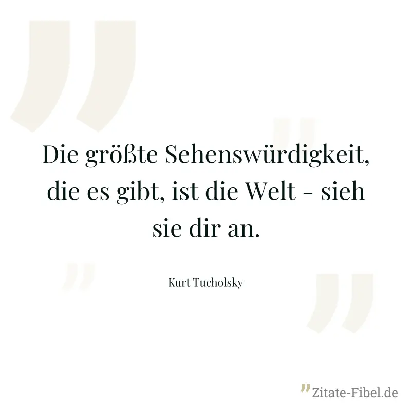 Die größte Sehenswürdigkeit, die es gibt, ist die Welt - sieh sie dir an. - Kurt Tucholsky