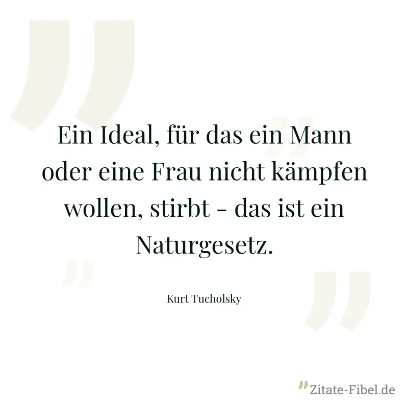 Ein Ideal, für das ein Mann oder eine Frau nicht kämpfen wollen, stirbt - das ist ein Naturgesetz. - Kurt Tucholsky