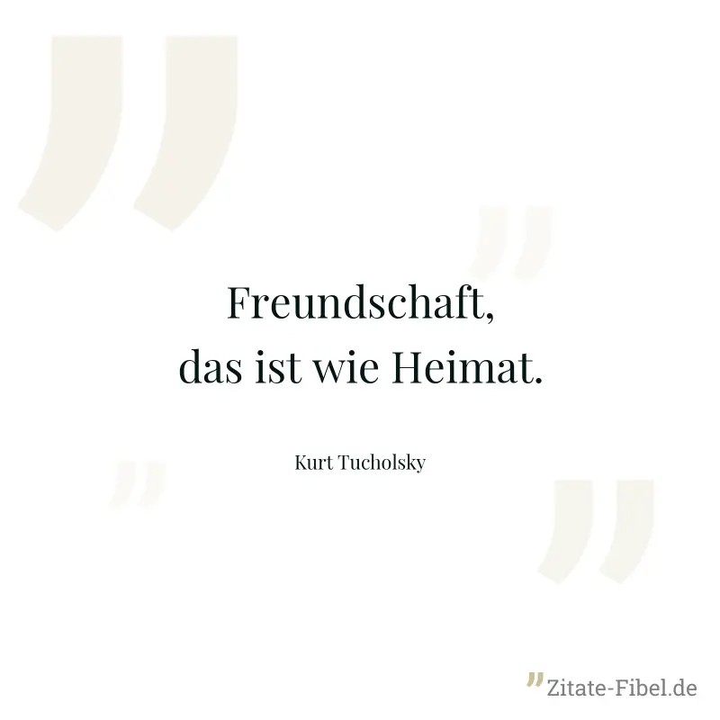 Freundschaft, das ist wie Heimat. - Kurt Tucholsky