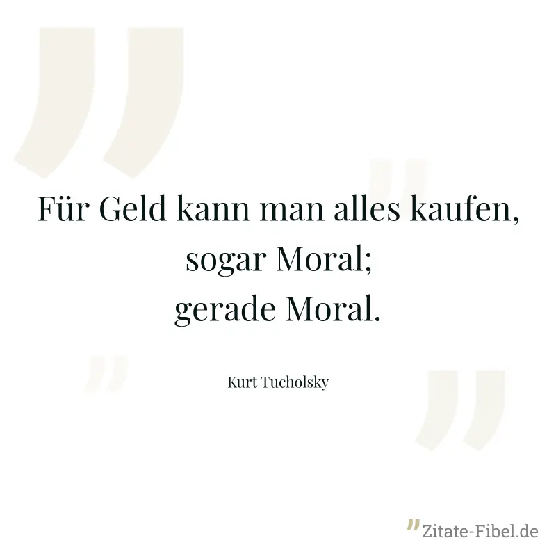 Für Geld kann man alles kaufen, sogar Moral; gerade Moral. - Kurt Tucholsky