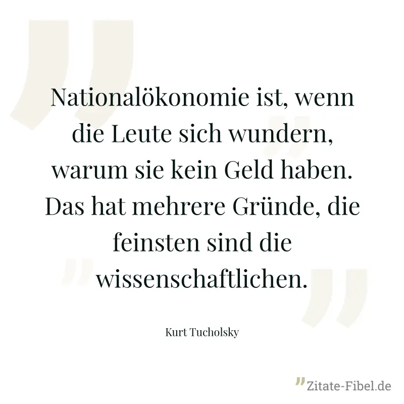 Nationalökonomie ist, wenn die Leute sich wundern, warum sie kein Geld haben. Das hat mehrere Gründe, die feinsten sind die wissenschaftlichen. - Kurt Tucholsky