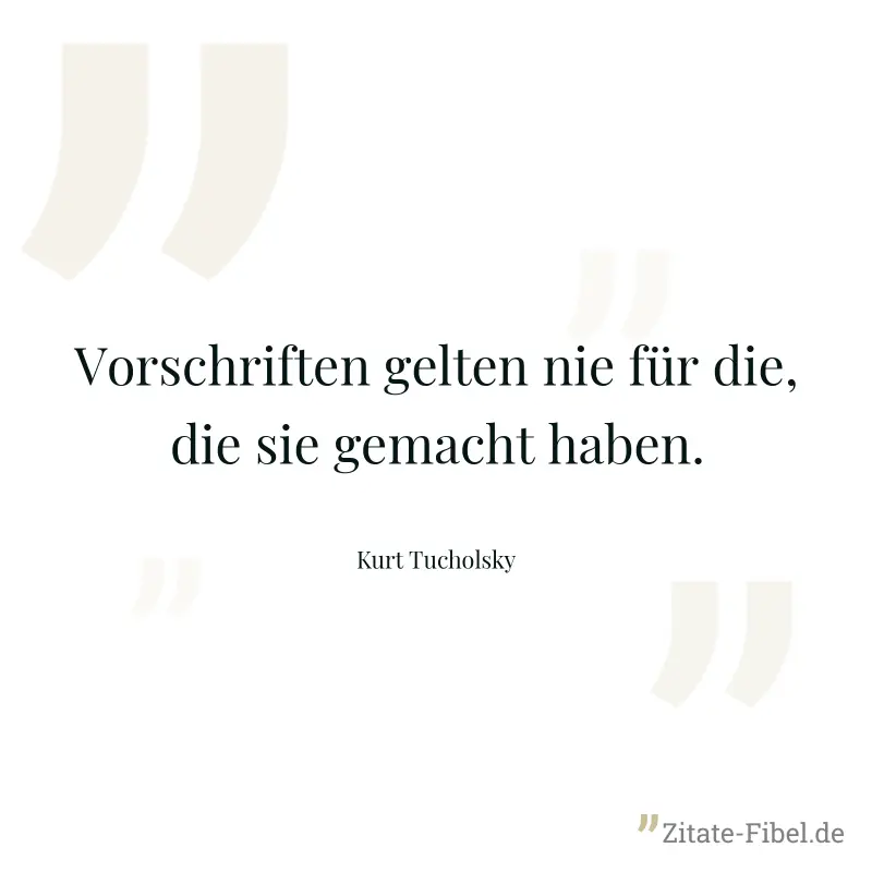 Vorschriften gelten nie für die, die sie gemacht haben. - Kurt Tucholsky
