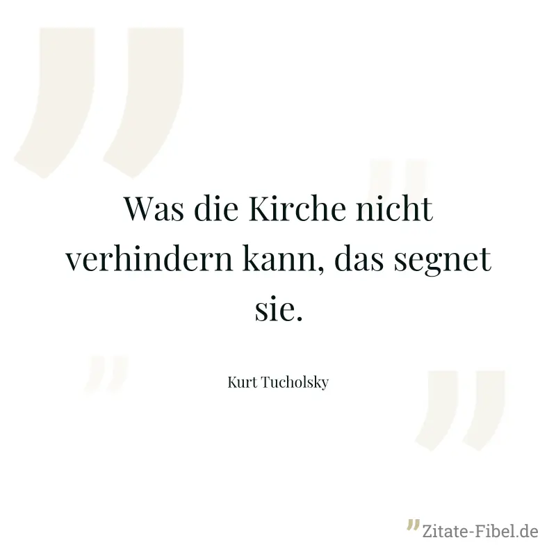 Was die Kirche nicht verhindern kann, das segnet sie. - Kurt Tucholsky