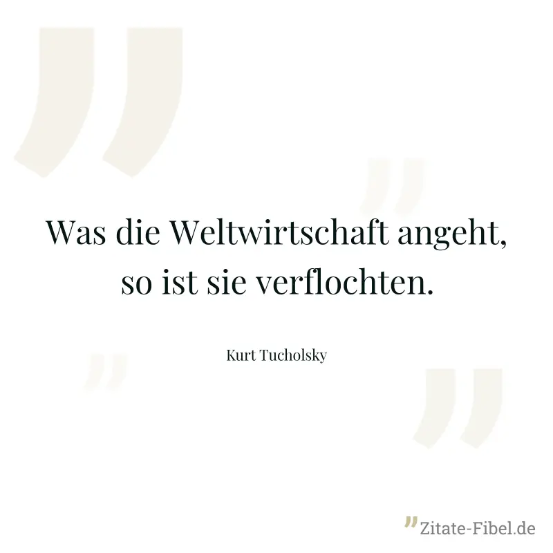 Was die Weltwirtschaft angeht, so ist sie verflochten. - Kurt Tucholsky