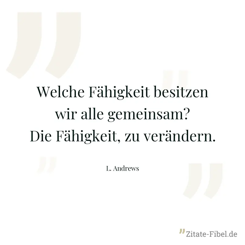 Welche Fähigkeit besitzen wir alle gemeinsam? Die Fähigkeit, zu verändern. - L. Andrews