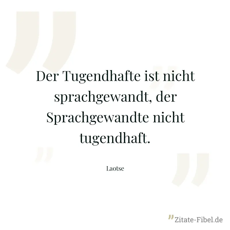 Der Tugendhafte ist nicht sprachgewandt, der Sprachgewandte nicht tugendhaft. - Laotse