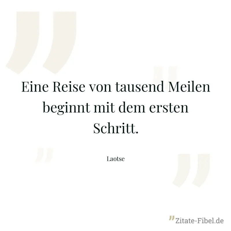 Eine Reise von tausend Meilen beginnt mit dem ersten Schritt. - Laotse