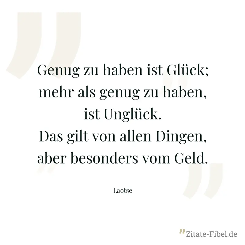 Genug zu haben ist Glück; mehr als genug zu haben, ist Unglück. Das gilt von allen Dingen, aber besonders vom Geld. - Laotse