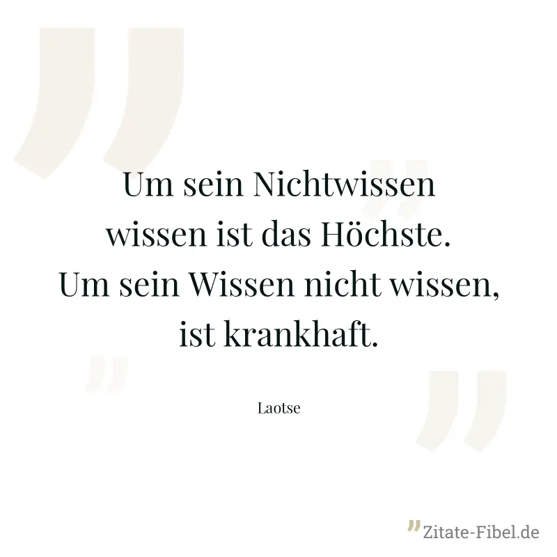 Um sein Nichtwissen wissen ist das Höchste. Um sein Wissen nicht wissen, ist krankhaft. - Laotse