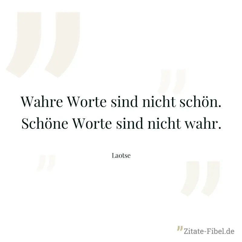 Wahre Worte sind nicht schön. Schöne Worte sind nicht wahr. - Laotse