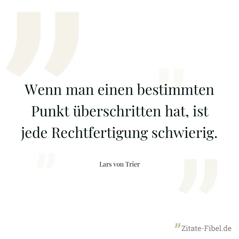 Wenn man einen bestimmten Punkt überschritten hat, ist jede Rechtfertigung schwierig. - Lars von Trier