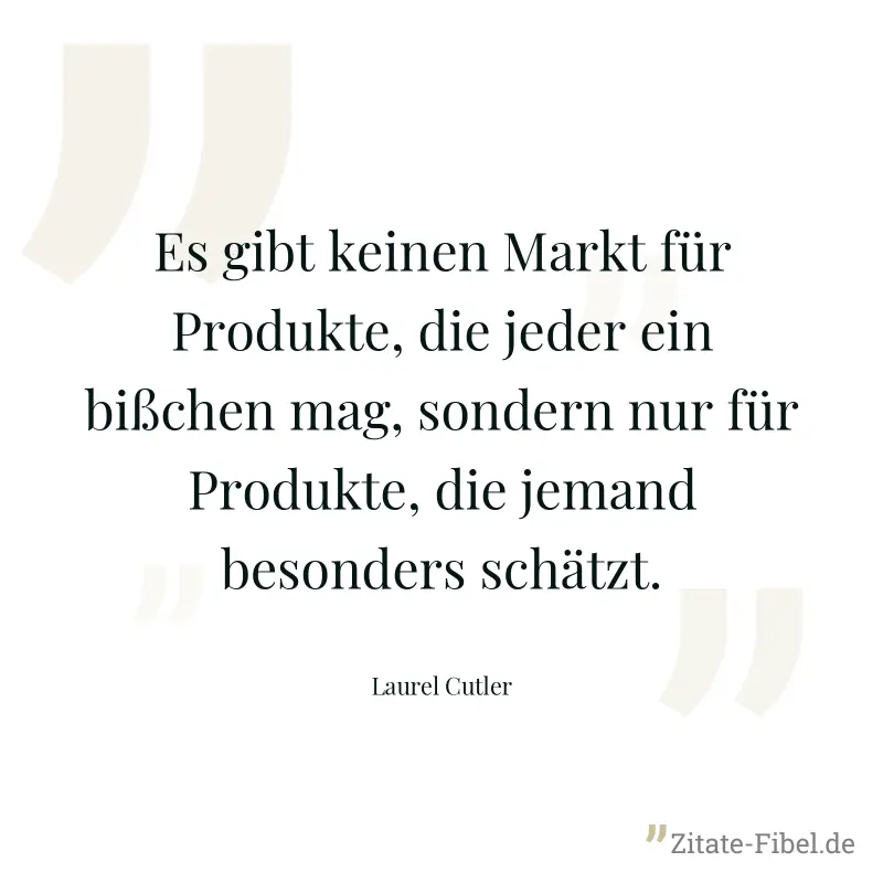 Es gibt keinen Markt für Produkte, die jeder ein bißchen mag, sondern nur für Produkte, die jemand besonders schätzt. - Laurel Cutler