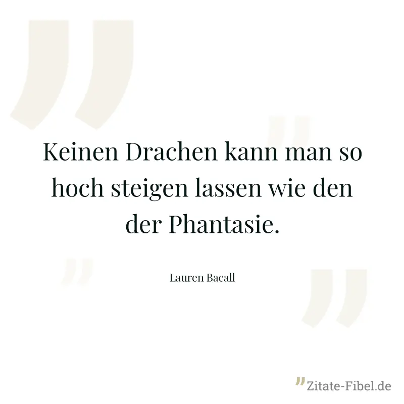 Keinen Drachen kann man so hoch steigen lassen wie den der Phantasie. - Lauren Bacall