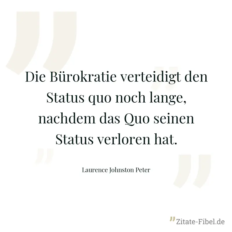 Die Bürokratie verteidigt den Status quo noch lange, nachdem das Quo seinen Status verloren hat. - Laurence Johnston Peter