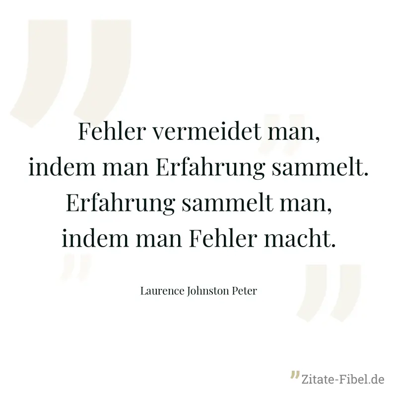 Fehler vermeidet man, indem man Erfahrung sammelt. Erfahrung sammelt man, indem man Fehler macht. - Laurence Johnston Peter