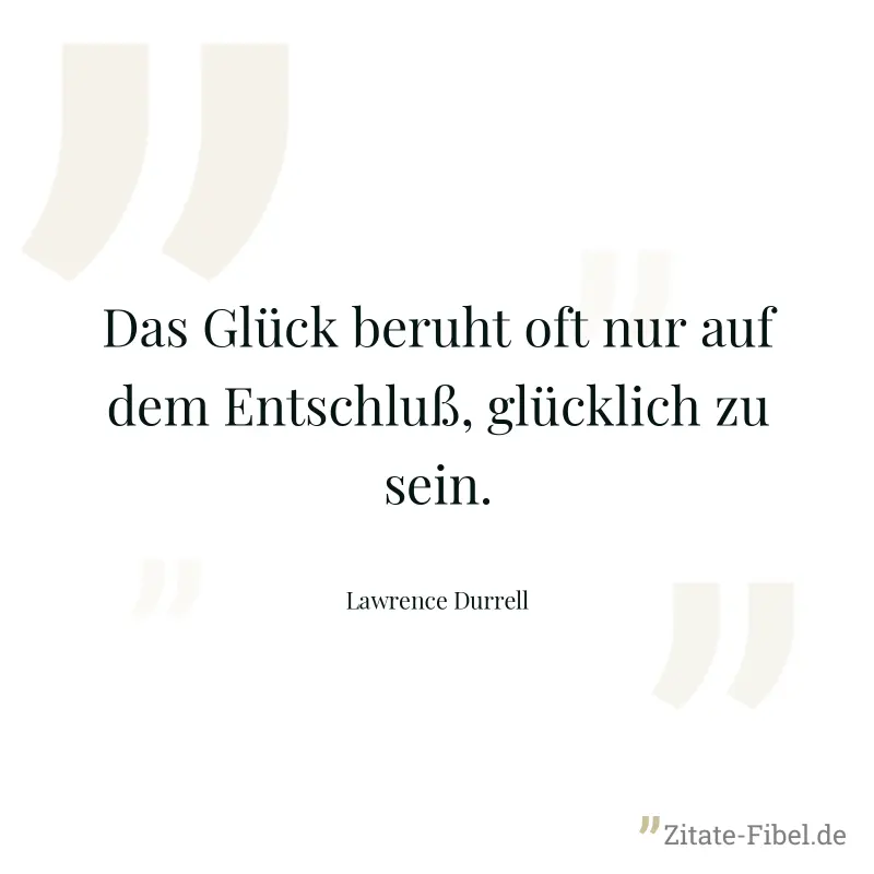 Das Glück beruht oft nur auf dem Entschluß, glücklich zu sein. - Lawrence Durrell