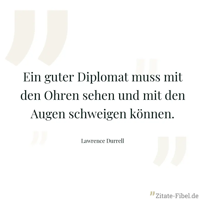 Ein guter Diplomat muss mit den Ohren sehen und mit den Augen schweigen können. - Lawrence Durrell