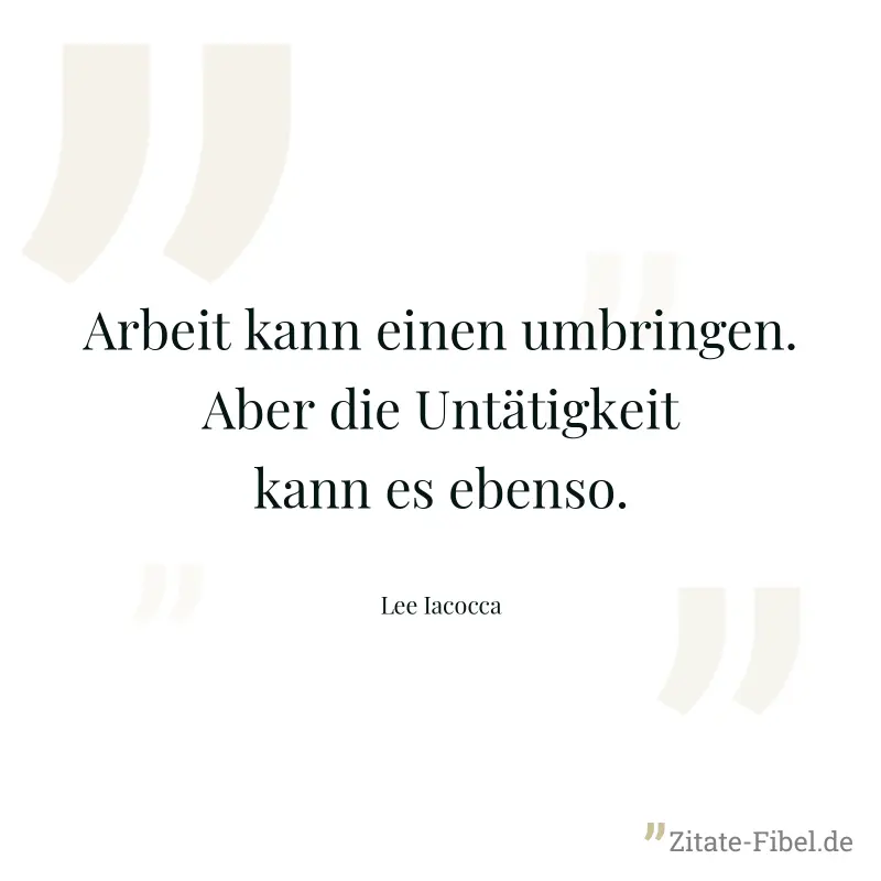 Arbeit kann einen umbringen. Aber die Untätigkeit kann es ebenso. - Lee Iacocca