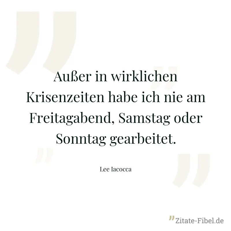 Außer in wirklichen Krisenzeiten habe ich nie am Freitagabend, Samstag oder Sonntag gearbeitet. - Lee Iacocca