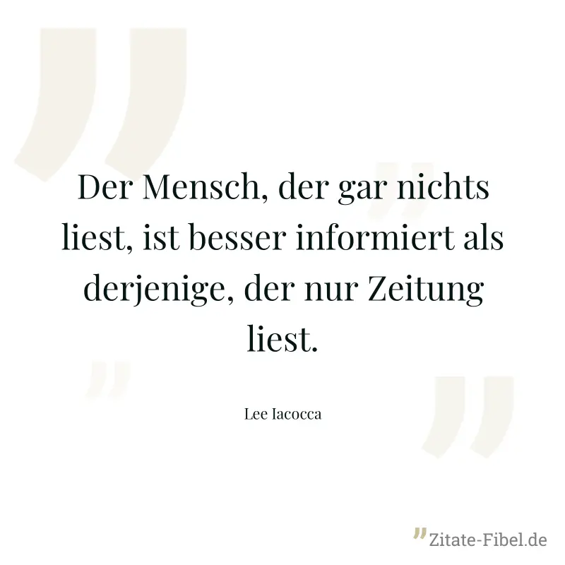 Der Mensch, der gar nichts liest, ist besser informiert als derjenige, der nur Zeitung liest. - Lee Iacocca