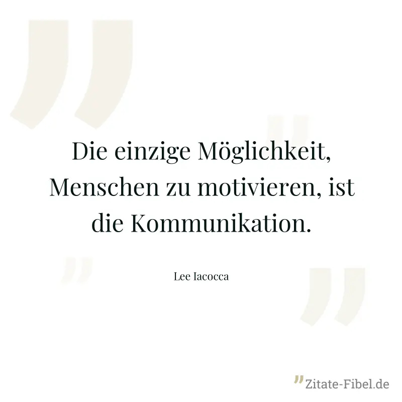 Die einzige Möglichkeit, Menschen zu motivieren, ist die Kommunikation. - Lee Iacocca