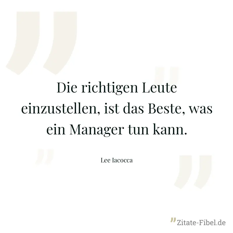 Die richtigen Leute einzustellen, ist das Beste, was ein Manager tun kann. - Lee Iacocca