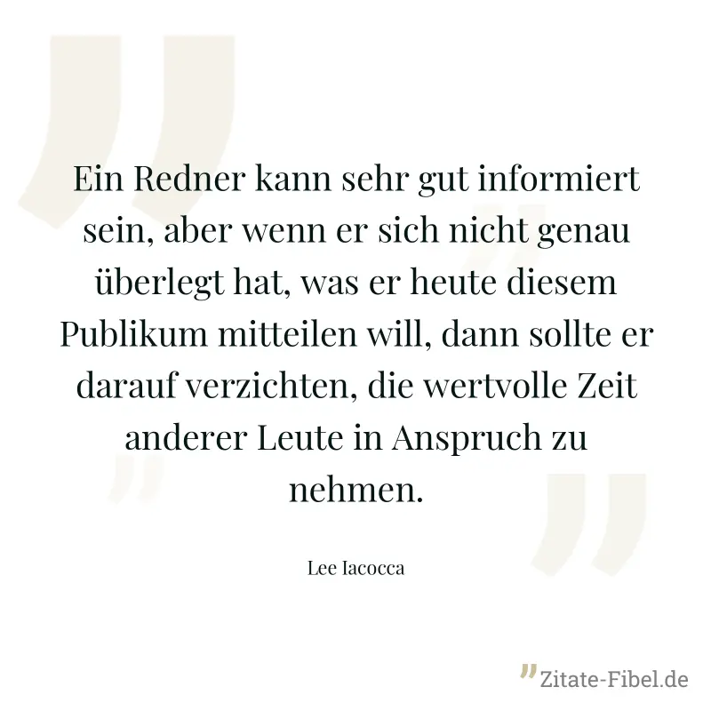 Ein Redner kann sehr gut informiert sein, aber wenn er sich nicht genau überlegt hat, was er heute diesem Publikum mitteilen will, dann sollte er darauf verzichten, die wertvolle Zeit anderer Leute in - Lee Iacocca