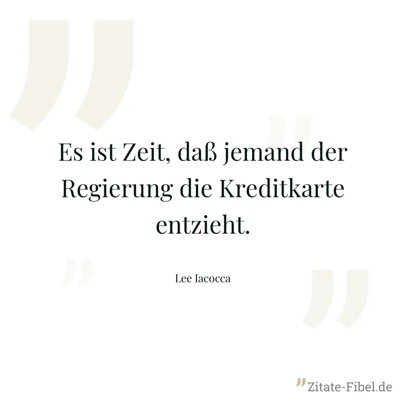 Es ist Zeit, daß jemand der Regierung die Kreditkarte entzieht. - Lee Iacocca