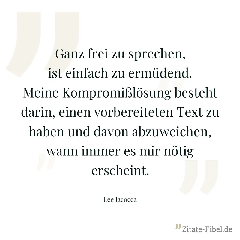 Ganz frei zu sprechen, ist einfach zu ermüdend. Meine Kompromißlösung besteht darin, einen vorbereiteten Text zu haben und davon abzuweichen, wann immer es mir nötig erscheint. - Lee Iacocca