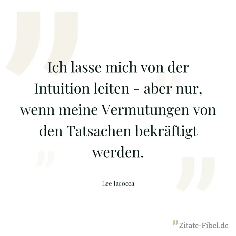 Ich lasse mich von der Intuition leiten - aber nur, wenn meine Vermutungen von den Tatsachen bekräftigt werden. - Lee Iacocca