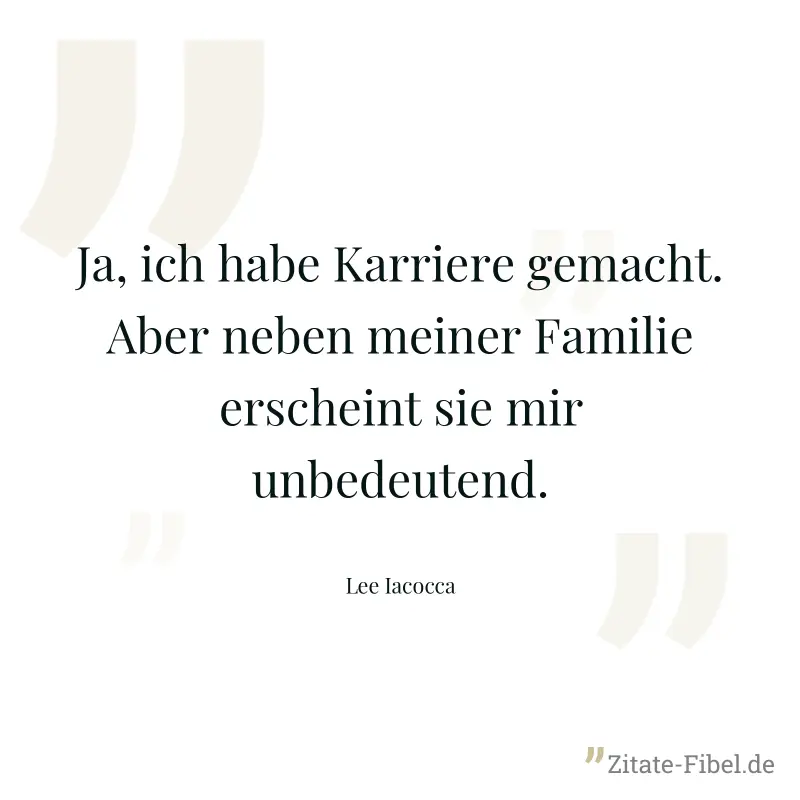 Ja, ich habe Karriere gemacht. Aber neben meiner Familie erscheint sie mir unbedeutend. - Lee Iacocca