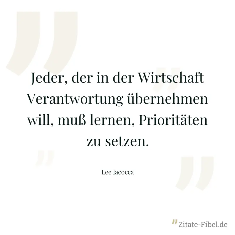 Jeder, der in der Wirtschaft Verantwortung übernehmen will, muß lernen, Prioritäten zu setzen. - Lee Iacocca